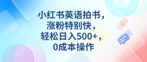 小红书英语拍书,涨粉特别快,轻松日入500+,0成本操作-副业吧
