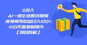 0投入,AI一键生成原创视频,撸视频号收益日入100+,小白无脑复制操作。-副业吧