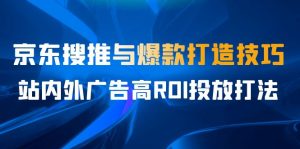 某收费培训56期7月课,京东搜推与爆款打造技巧,站内外广告高ROI投放打法-副业吧