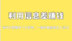 利用信息差赚钱,每天只需操作十几分钟,一部手机轻松月入过万-副业吧