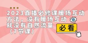 2023直播·必修课暖场互动方法,没有暖场互动,就没有自然流量(7节课)-副业吧