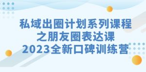私域-出圈计划系列课程之朋友圈-表达课，2023全新口碑训练营-副业吧