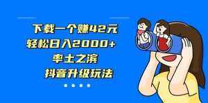 下载一个赚42元，轻松日入2000+，率土之滨，抖音升级玩法-副业吧