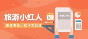 旅游小红人旅游笔记小红书实战课,新人迅速开始制作旅行爆文加速转化!-副业吧
