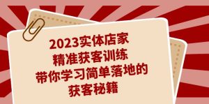 2023实体店家精准获客训练，带你学习简单落地的获客秘籍（27节课）-副业吧