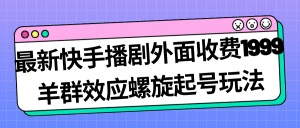 最新快手播剧外面收费1999羊群效应螺旋起号玩法配合流量日入几百完全没问题-副业吧