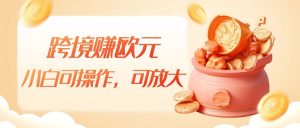 跨境赚欧元,一个窗口一天5-10+,小白可操作,可无脑放大-副业吧