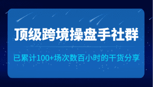 顶级跨境操盘手社群已累计100+场次，数百小时的干货分享！-副业吧