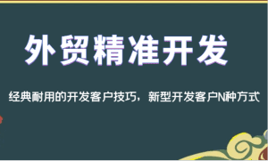 外贸精准开发，经典耐用的开发客户技巧，新型开发客户N种方式-副业吧