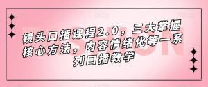 镜头-口播课程2.0，三大掌握核心方法，内容情绪化等一系列口播教学-副业吧