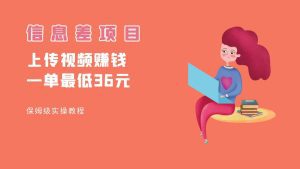 顶级信息差项目，帮别人上传视频，一个视频最低36，保姆级全流程。-副业吧