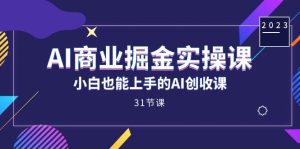 AI商业掘金实操课，小白也能上手的AI创收课（31课）-副业吧