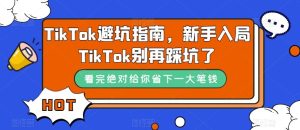 TikTok·避坑指南，新手入局Tk别再踩坑了（10节课）-副业吧