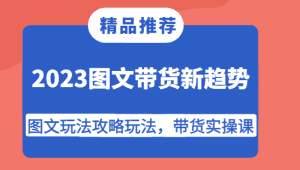 2023图文带货新趋势，图文玩法攻略玩法，带货实操课！-副业吧