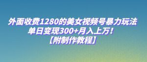 外面收费1280的美女视频号暴力玩法，单日变现300+，月入上万！【附制作教程】-副业吧