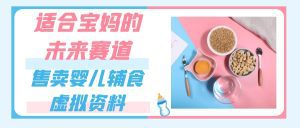 适合宝妈的未来赛道,售卖婴儿辅食虚拟资料,一份9.9-69.9元闭眼赚钱-副业吧