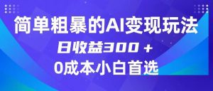 简单粗暴的AI变现玩法,日收益300+,0门槛0成本,适合小白的副业项目-副业吧