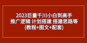 2023巨量千川小白到高手：推广逻辑 计划搭建 搭建思路等(教程+图文+配套)-副业吧