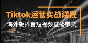 Tiktok运营实战课程，海外版抖音短视频直播带货（19节课）-副业吧