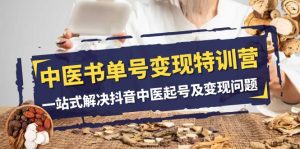 中医书单号变现特训营,一站式解决抖音中医起号及变现问题(14节课)-副业吧