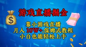 靠小游戏直播,日入3000+,保姆式教程 小白也能轻松上手-副业吧