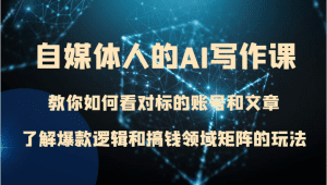 自媒体人的AI写作课 教你如何看对标的账号和文章、了解爆款逻辑和搞钱领域矩阵的玩法-副业吧