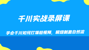 千川实战录屏课,学会千川如何打爆短视频,瞬烧刺激自然流-副业吧