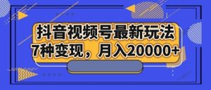 抖音视频号最新玩法,7种变现,月入20000+-副业吧