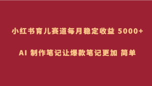 小红书育儿赛道,每月稳定收益 5000+,AI 制作笔记让爆款笔记更加 简单-副业吧