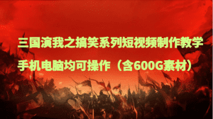 三国演我之搞笑系列短视频制作教学,手机电脑均可操作(含600G素材)-副业吧