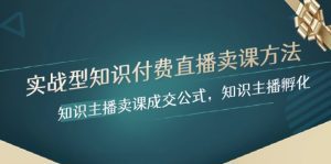 实战型知识付费直播-卖课方法,知识主播卖课成交公式,知识主播孵化-副业吧