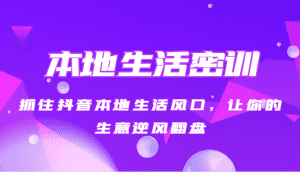 本地生活密训 抓住抖音本地生活风口,让你的生意逆风翻盘(27节课)-副业吧