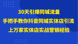 30天引爆同城流量,上万家实体店实战营销经验大佬手把手教你抖音同城实体店引流-副业吧