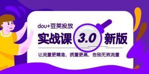 dou+豆荚投放实战课3.0新版,让流量更精准,质量更高,告别无效流量-副业吧