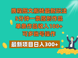 携程图文搬砖最新玩法,5分钟一条原创作品,单条作品收入100+,可多账号操作-副业吧