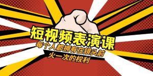 短视频表演课:每个人都拥有在镜头前火一次的权利(49节视频课)-副业吧