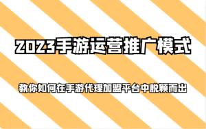 2023手游运营推广模式,教你如何在手游代理加盟平台中脱颖而出-副业吧