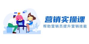 营销实操课,帮助营销员提升营销技能【完结】【音频+文档】-副业吧