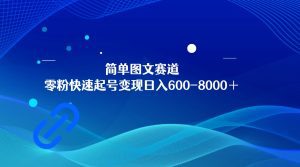 简单图文赛道,零粉快速起号变现日600-8000+,可放大矩阵操作-副业吧
