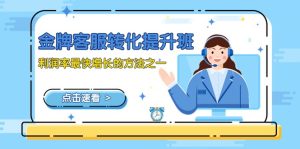 金牌客服-转化提升班,利润率最快增长的方法之一(9节课)-副业吧
