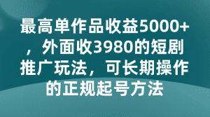 最高单作品收益5000+，外面收3980的短剧推广玩法，可长期操作的正规起号方法-副业吧