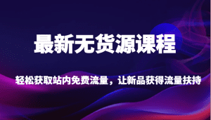 最新无货源课程,轻松获取站内免费流量,让新品获得流量扶持(更新)-副业吧