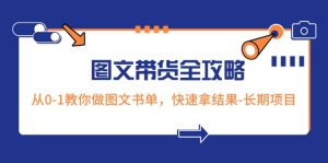 超火的图文带货全攻略:从0-1教你做图文书单,快速拿结果-长期项目-副业吧