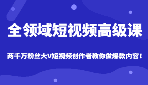全领域短视频高级课,全网两千万粉丝大V创作者教你做爆款短视频内容-副业吧