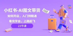 小红书AI图文带货,如何开店,入门到精通,看完学会,上路起飞!-副业吧