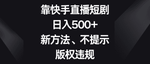 靠快手直播短剧，日入500+，新方法、不提示版权违规-副业吧