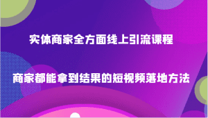实体商家全方面线上引流课程,商家都能拿到结果的短视频落地方法-副业吧