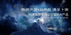 数据产品+AI产品 通关上岸，创建能带来商业价值的AI产品，学习AI产品开发-副业吧