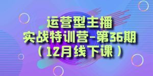运营型主播实战特训营-第36期（12月线下课）从底层逻辑到起号思路、千川投放思路-副业吧