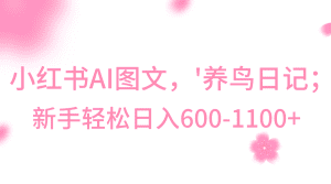 小红书AI图文号‘养鸟日记’，小白轻松日入600+-副业吧